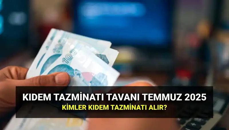 Kıdem Tazminatı Tavanı 2025: Temmuz Zammı ile Yenilenen Tutarlar