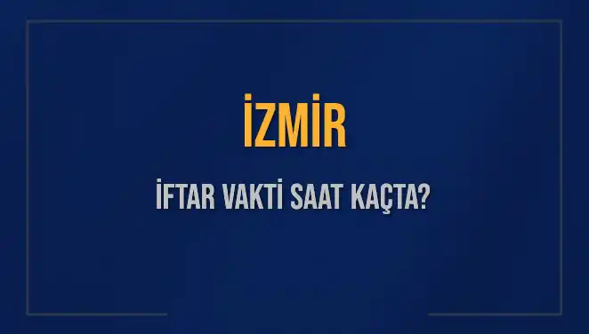 İzmir'de İftar Vakti Ne Zaman? Bugünkü Saat ve Detaylar!