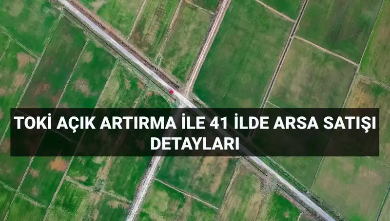 TOKİ’nin 41 İlde 306 Arsa Satışı Açık Artırmayla Gerçekleşiyor!