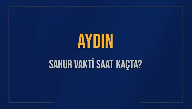 Aydın'da Sahur Vakti Hakkında Bilmeniz Gereken Tüm Detaylar